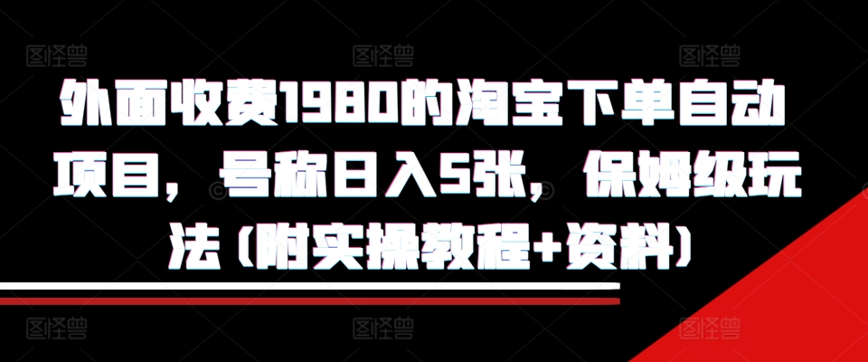 外面收费1980的淘宝下单自动项目,号称日入5张,保姆级玩法(附实操教程+资料)【揭秘】-翔云学社