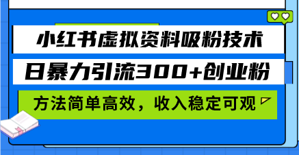 小红书虚拟资料吸粉技术,日暴力引流300+创业粉,方法简单高效,收入稳...-翔云学社